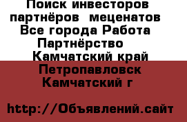 Поиск инвесторов, партнёров, меценатов - Все города Работа » Партнёрство   . Камчатский край,Петропавловск-Камчатский г.